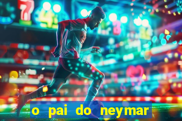 o pai do neymar era jogador de futebol